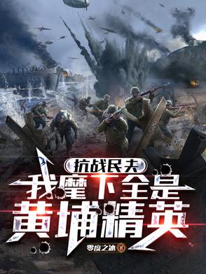 抗战民夫：我麾下全是黄埔精英抗战民夫：我麾下全是黄埔精英